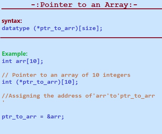 Pointer to an array: A pointer to an array is variable which is used to store the address of the first value of an array. It points the address of memory block of an array variable. 